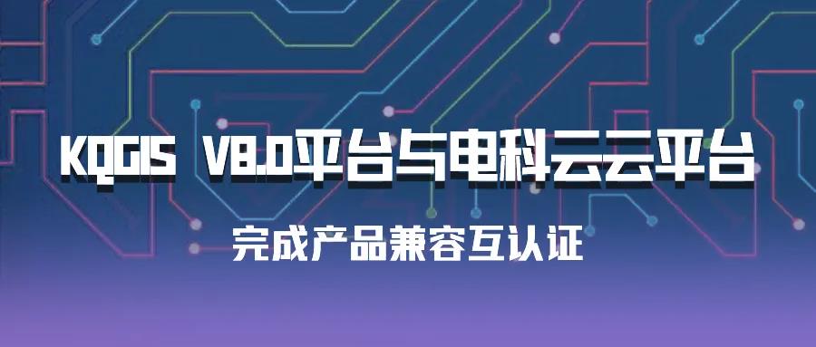 聚焦國產(chǎn)云 | 蒼穹數(shù)碼KQGIS平臺與電科云云平臺完成產(chǎn)品兼容互認證！