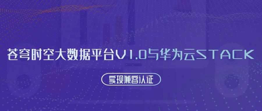 聚焦國產(chǎn)云 | 蒼穹時空大數(shù)據(jù)平臺V1.0與華為云Stack實現(xiàn)兼容認證！