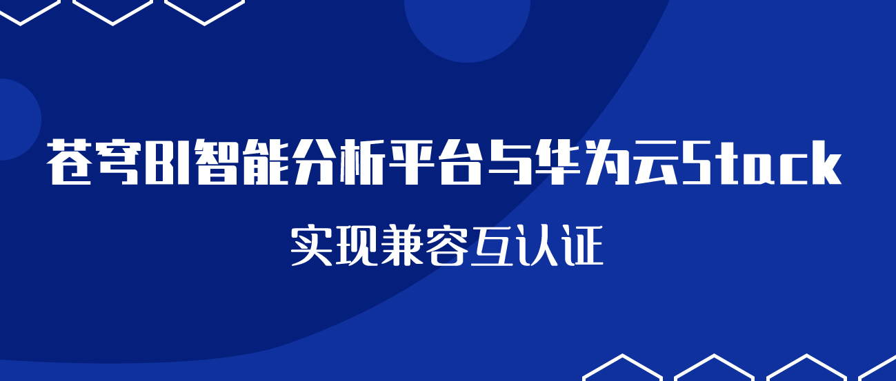 聚焦國(guó)產(chǎn)云 | 蒼穹BI智能分析平臺(tái)與華為云Stack實(shí)現(xiàn)兼容互認(rèn)證！